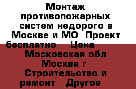 Монтаж противопожарных систем недорого в Москве и МО. Проект бесплатно. › Цена ­ 13 555 - Московская обл., Москва г. Строительство и ремонт » Другое   
